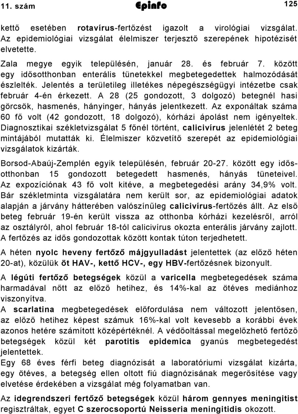 Jelentés a területileg illetékes népegészségügyi intézetbe csak február 4-én érkezett. A 28 (25 gondozott, 3 dolgozó) betegnél hasi görcsök, hasmenés, hányinger, hányás jelentkezett.