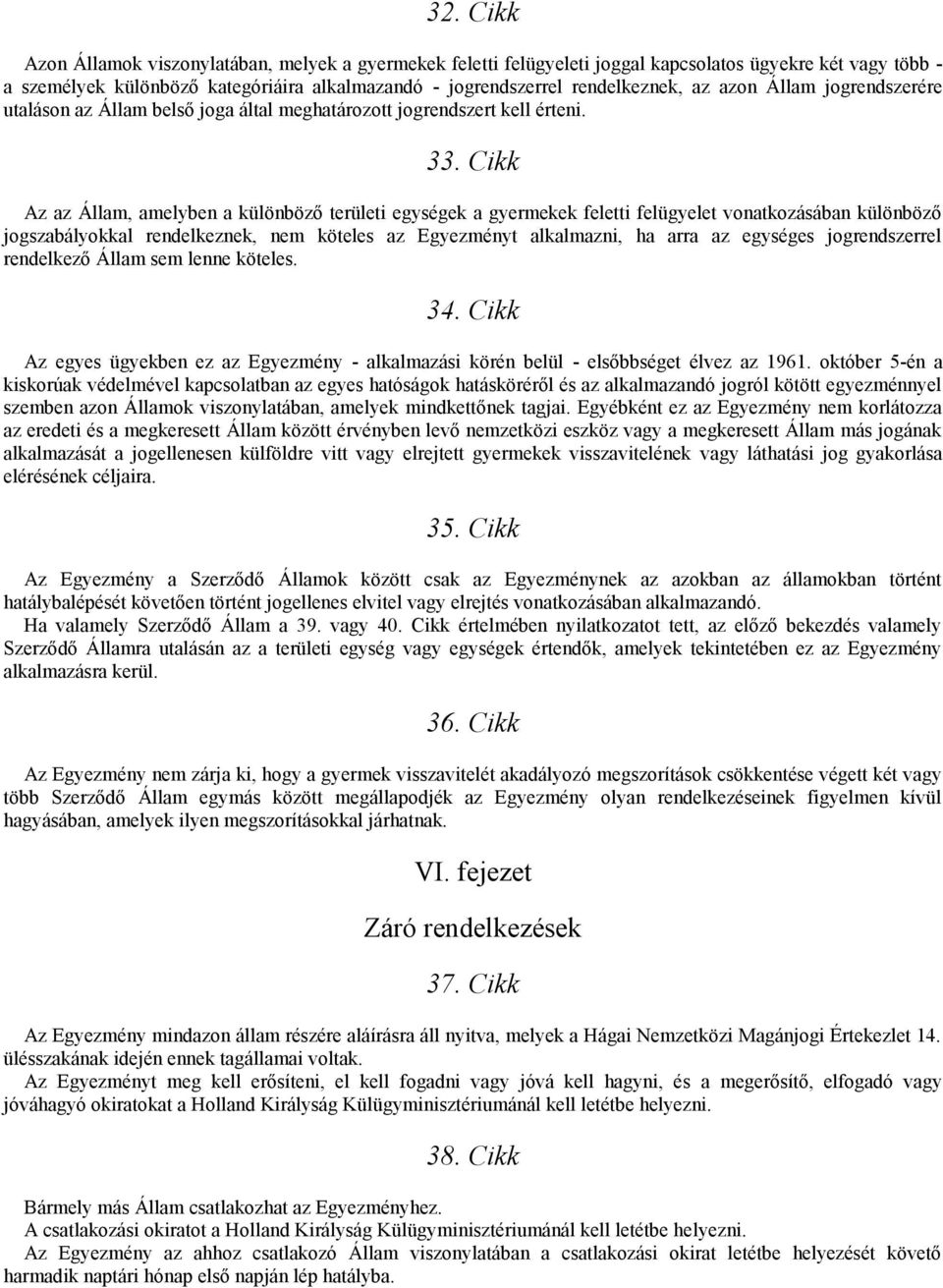 Cikk Az az Állam, amelyben a különböző területi egységek a gyermekek feletti felügyelet vonatkozásában különböző jogszabályokkal rendelkeznek, nem köteles az Egyezményt alkalmazni, ha arra az