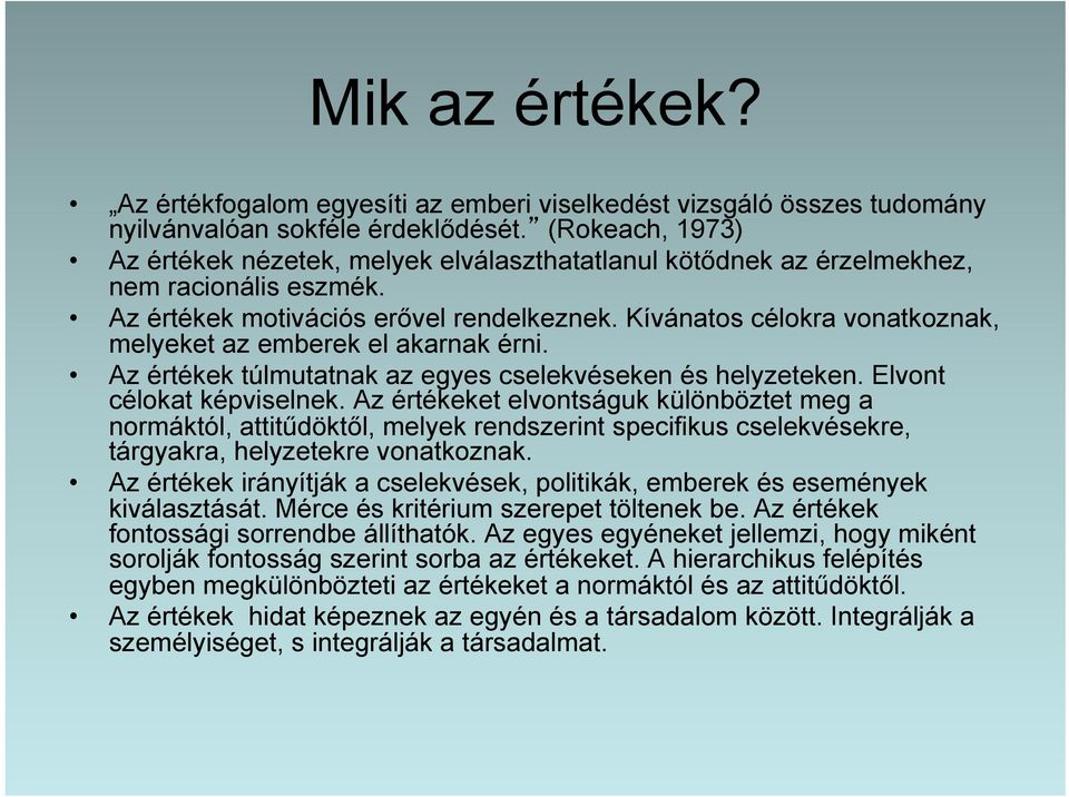 Kívánatos célokra vonatkoznak, melyeket az emberek el akarnak érni. Az értékek túlmutatnak az egyes cselekvéseken és helyzeteken. Elvont célokat képviselnek.