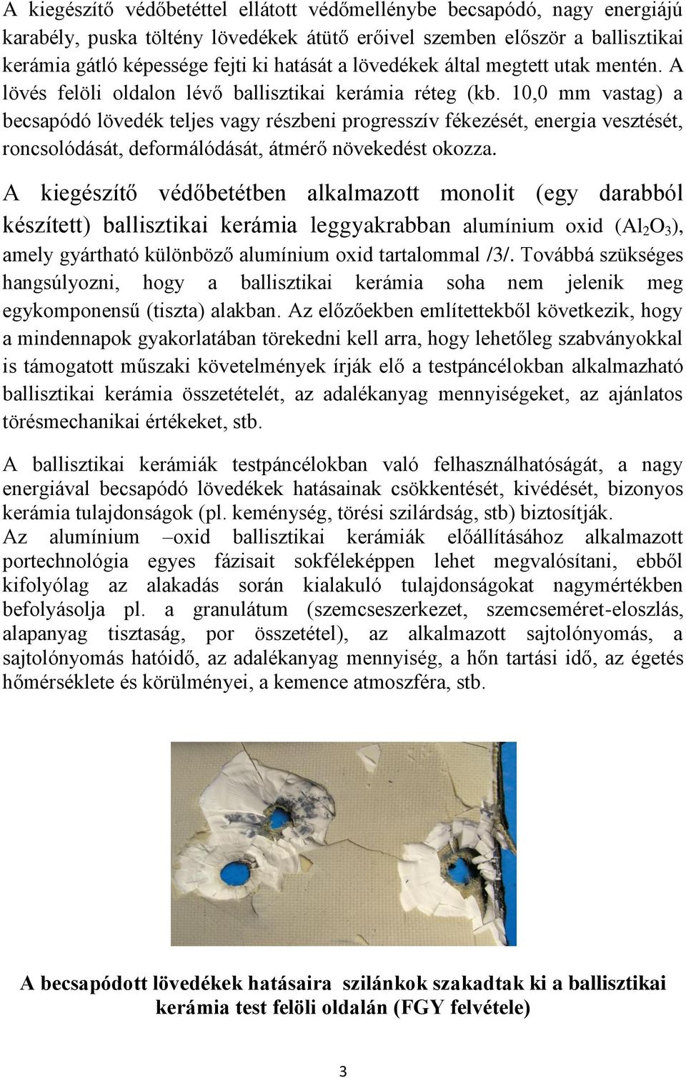 10,0 mm vastag) a becsapódó lövedék teljes vagy részbeni progresszív fékezését, energia vesztését, roncsolódását, deformálódását, átmérő növekedést okozza.