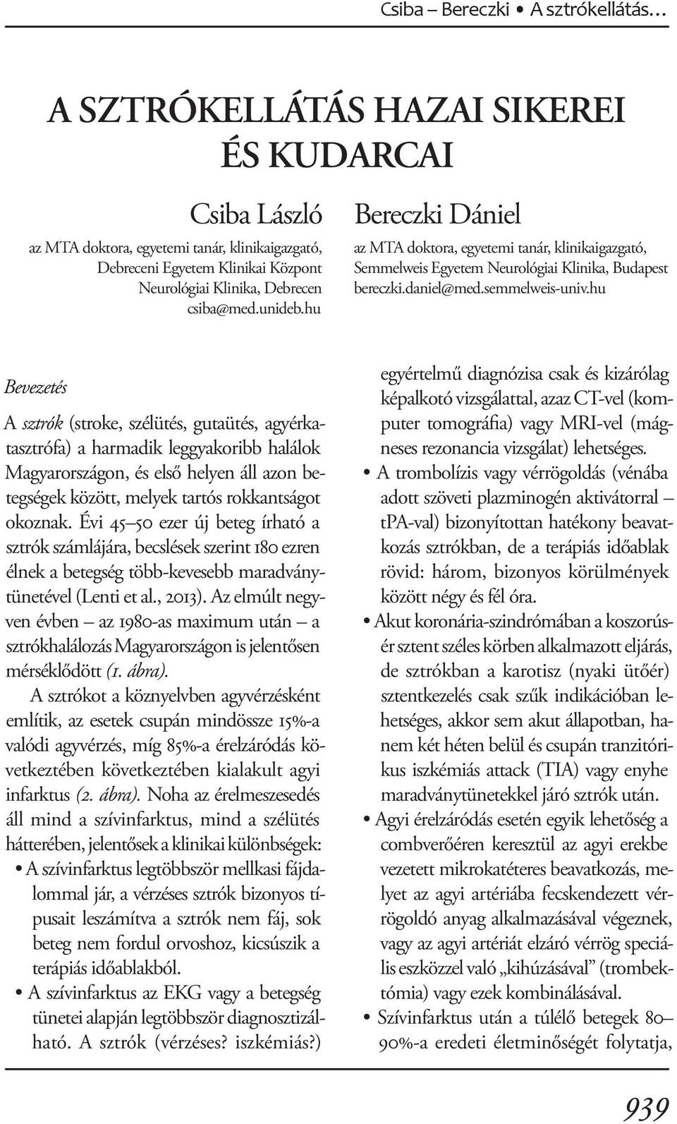 hu Bevezetés A sztrók (stroke, szélütés, gutaütés, agyérkatasztrófa) a harmadik leggyakoribb halálok Magyarországon, és első helyen áll azon betegségek között, melyek tartós rokkantságot okoznak.