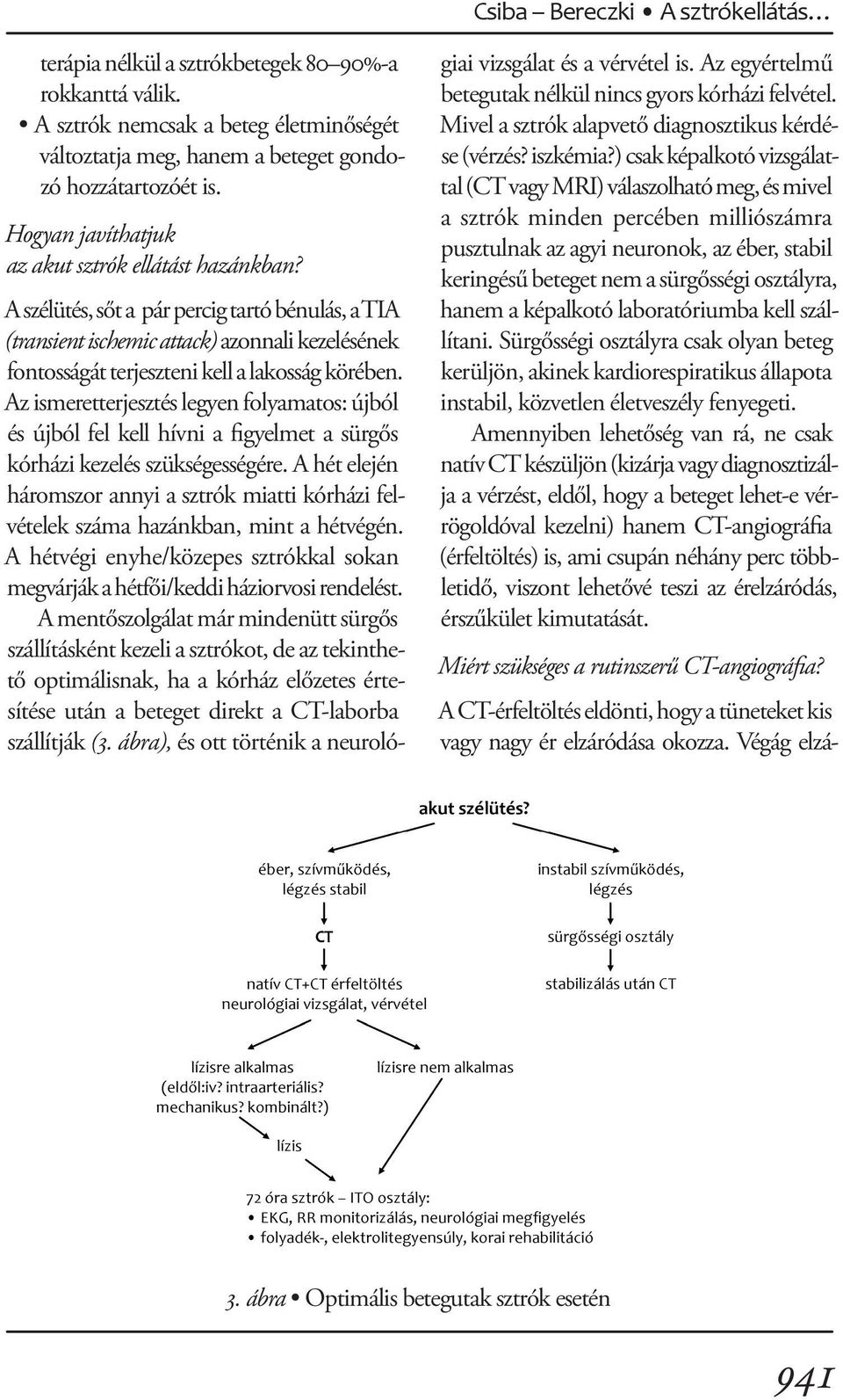 A szélütés, sőt a pár percig tartó bénulás, a TIA (transient ischemic attack) azonnali kezelésének fontosságát terjeszteni kell a lakosság körében.