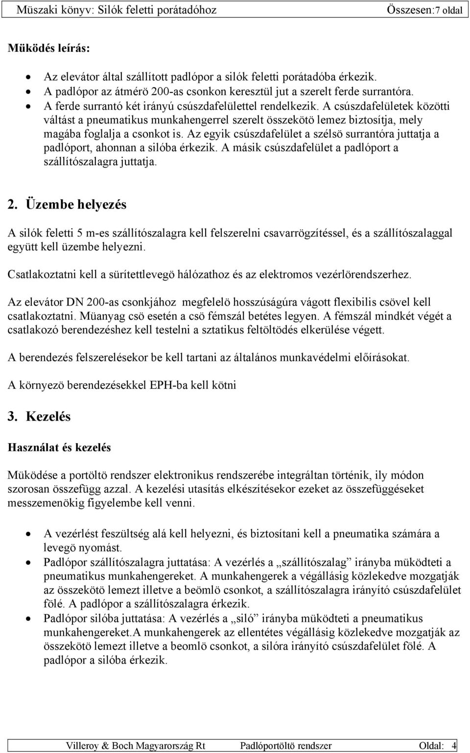 Az egyik csúszdafelület a szélsö surrantóra juttatja a padlóport, ahonnan a silóba érkezik. A másik csúszdafelület a padlóport a szállítószalagra juttatja. 2.