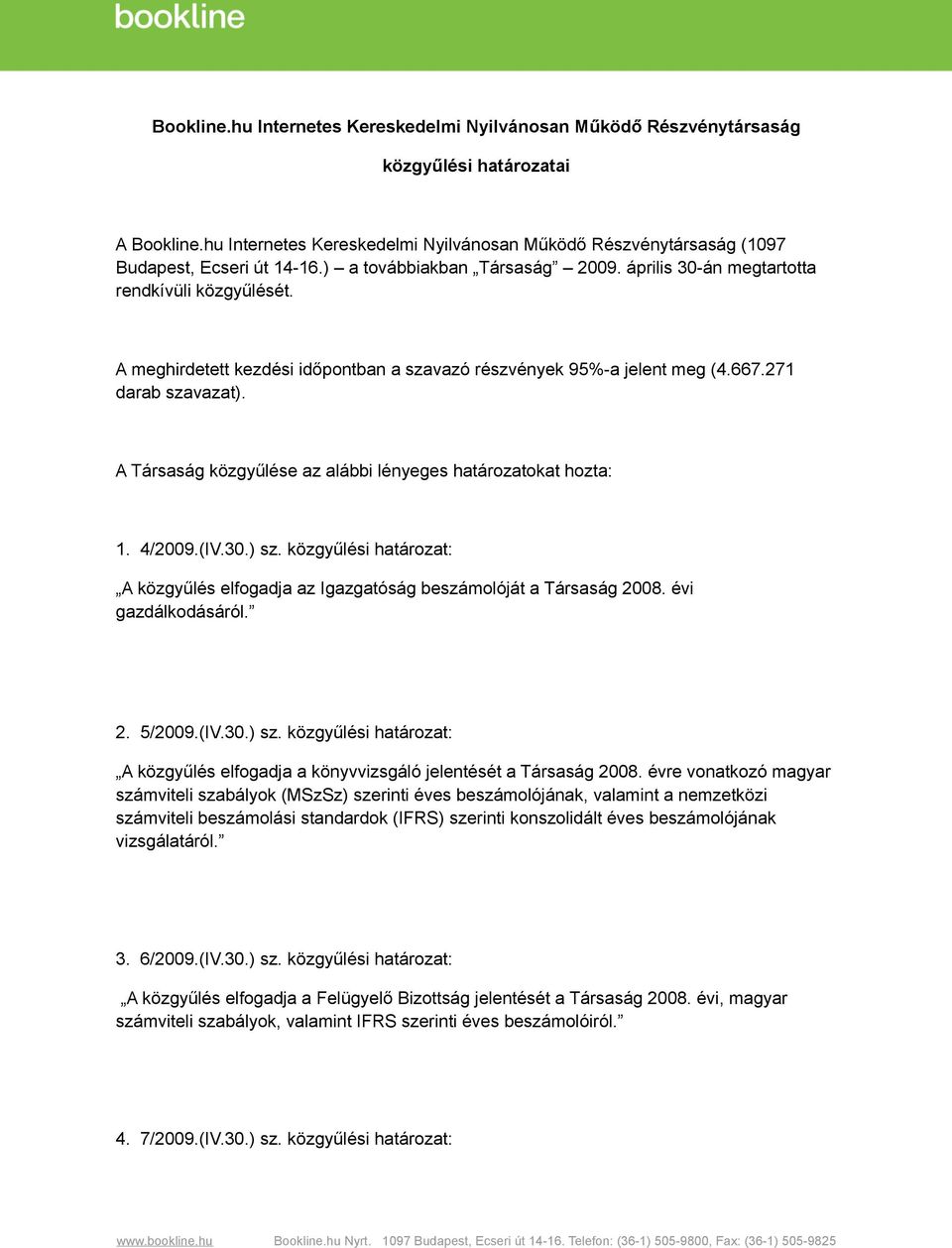 A meghirdetett kezdési időpontban a szavazó részvények 95%-a jelent meg (4.667.271 darab szavazat). A Társaság közgyűlése az alábbi lényeges határozatokat hozta: 1. 4/2009.(IV.30.) sz.