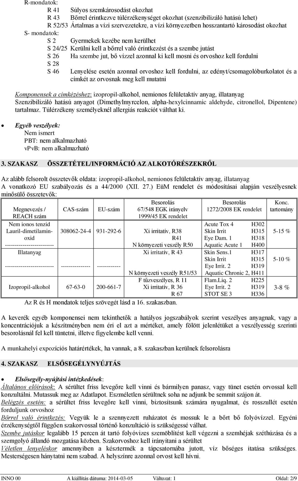 kell fordulni S 28 S 46 Lenyelése esetén azonnal orvoshoz kell fordulni, az edényt/csomagolóburkolatot és a címkét az orvosnak meg kell mutatni Komponensek a címkézéshez: izopropil-alkohol, nemionos
