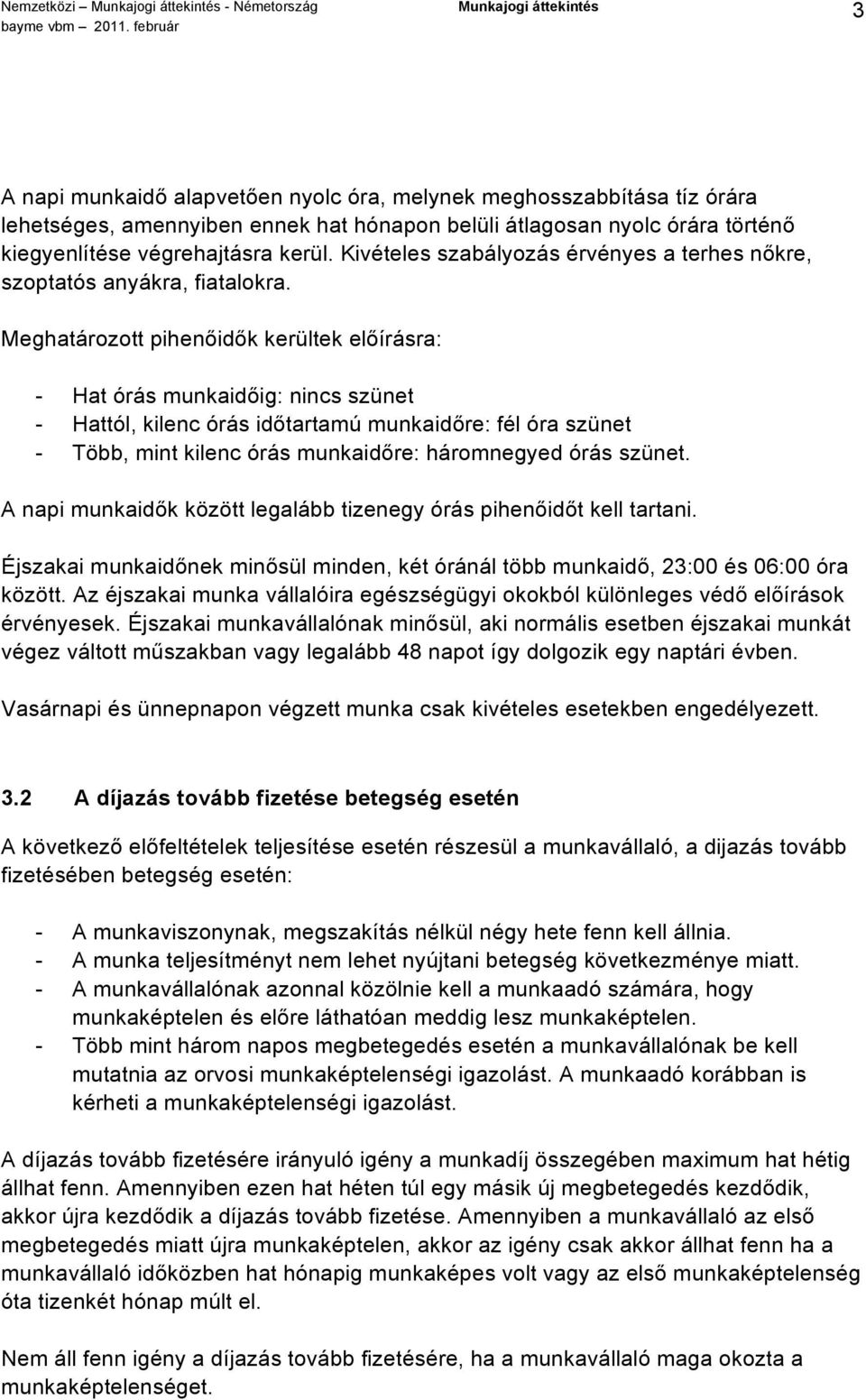 Meghatározott pihenőidők kerültek előírásra: - Hat órás munkaidőig: nincs szünet - Hattól, kilenc órás időtartamú munkaidőre: fél óra szünet - Több, mint kilenc órás munkaidőre: háromnegyed órás