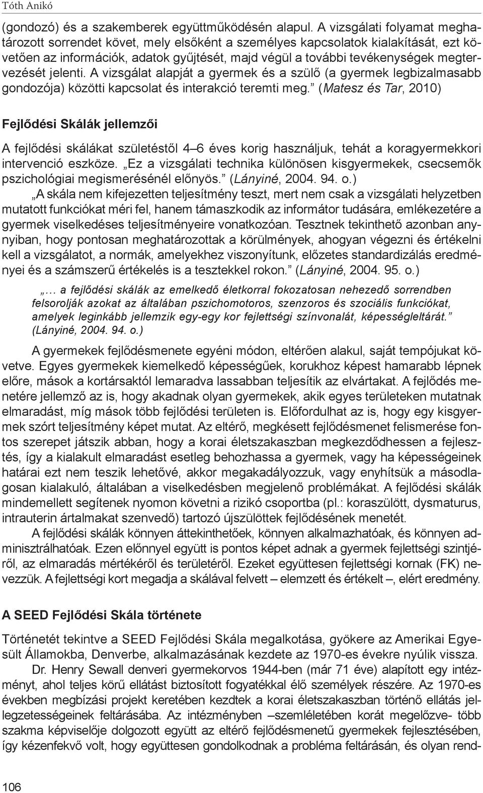 megtervezését jelenti. A vizsgálat alapját a gyermek és a szülő (a gyermek legbizalmasabb gondozója) közötti kapcsolat és interakció teremti meg.