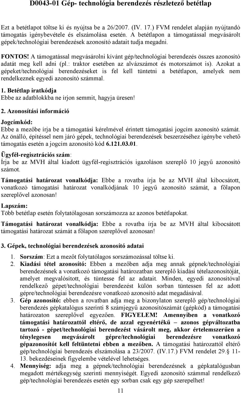 A támogatással megvásárolni kívánt gép/technológiai berendezés összes azonosító adatát meg kell adni (pl.: traktor esetében az alvázszámot és motorszámot is).