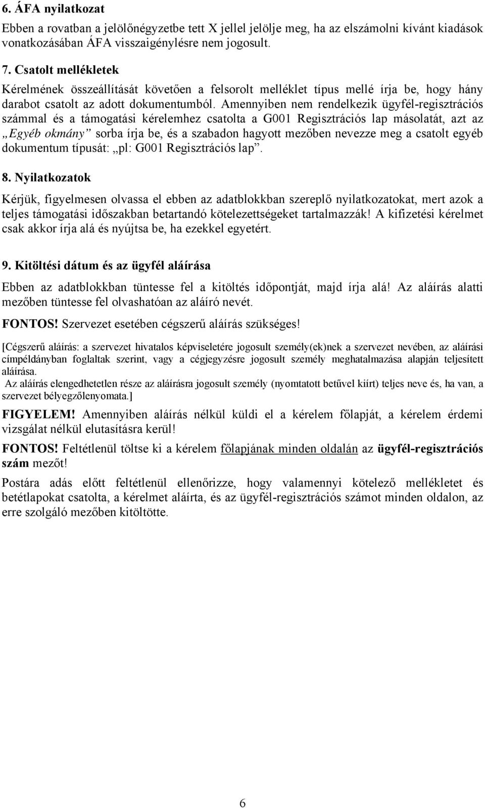 Amennyiben nem rendelkezik ügyfél-regisztrációs számmal és a támogatási kérelemhez csatolta a G001 Regisztrációs lap másolatát, azt az Egyéb okmány sorba írja be, és a szabadon hagyott mezőben