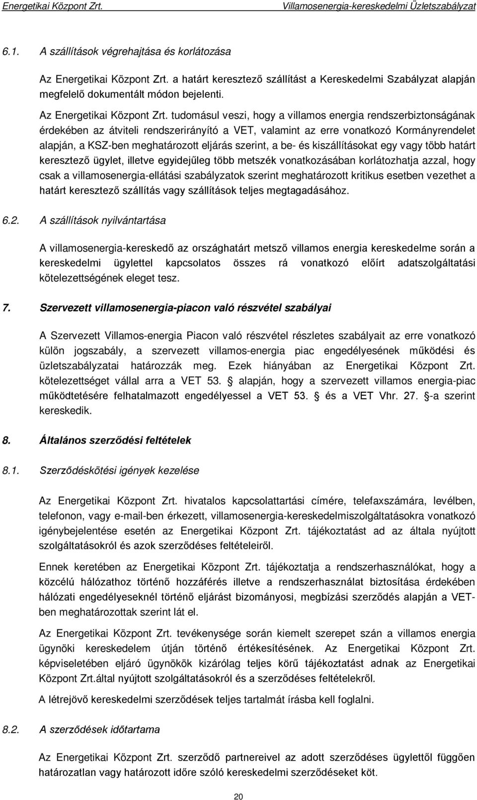 tudomásul veszi, hogy a villamos energia rendszerbiztonságának érdekében az átviteli rendszerirányító a VET, valamint az erre vonatkozó Kormányrendelet alapján, a KSZ-ben meghatározott eljárás