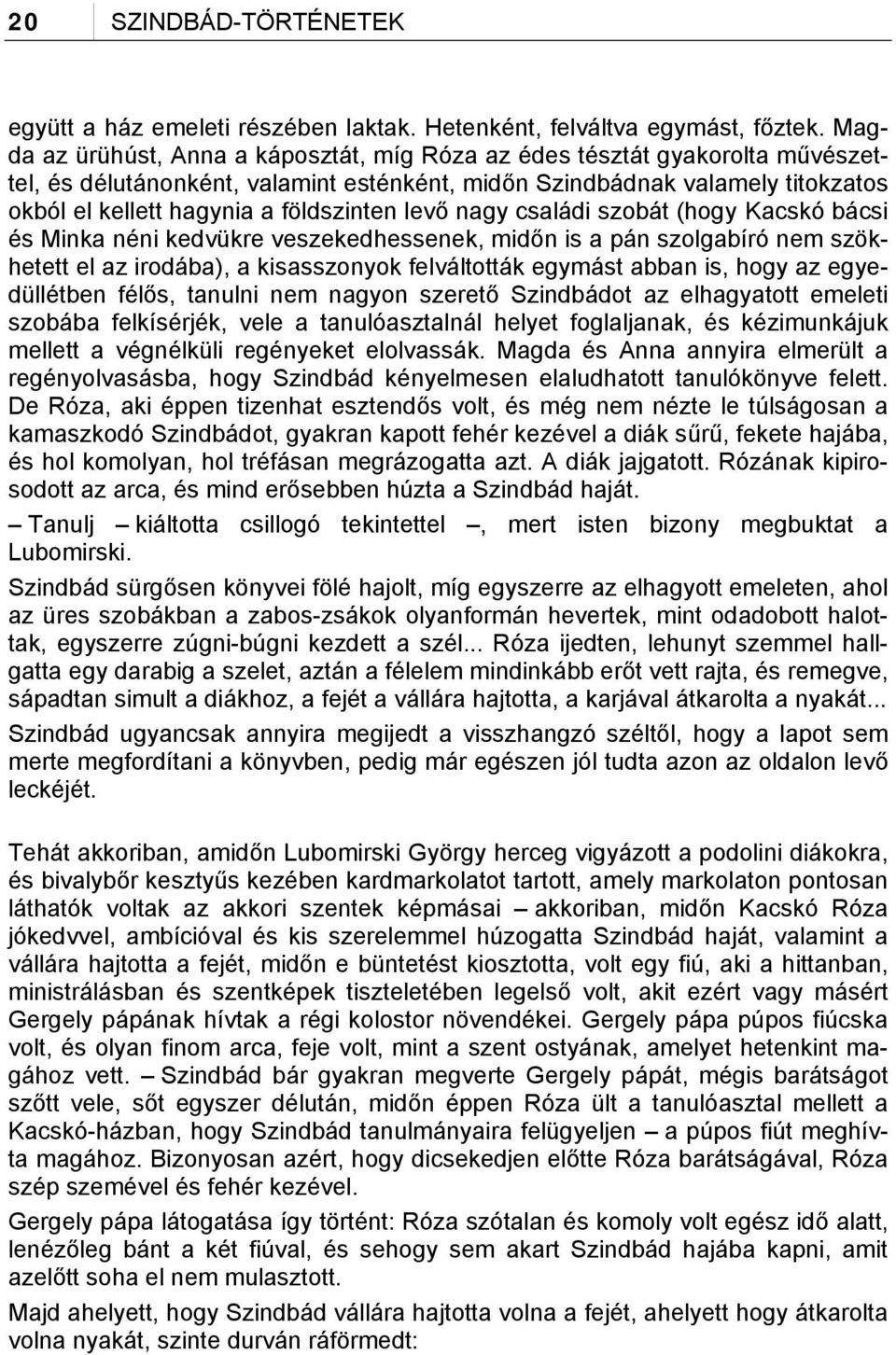 levő nagy családi szobát (hogy Kacskó bácsi és Minka néni kedvükre veszekedhessenek, midőn is a pán szolgabíró nem szökhetett el az irodába), a kisasszonyok felváltották egymást abban is, hogy az