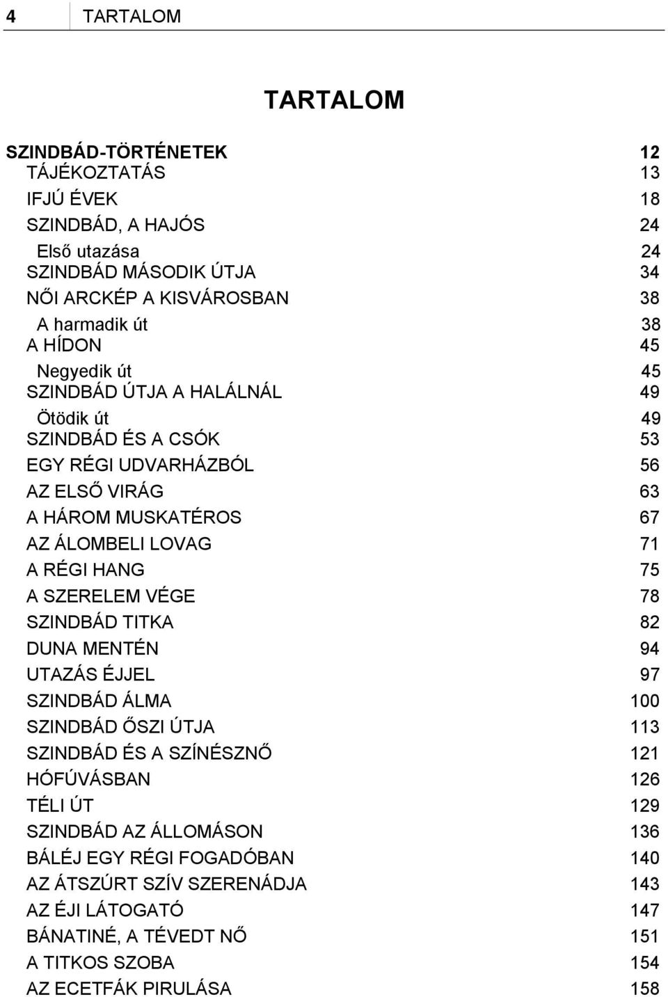 A RÉGI HANG 75 A SZERELEM VÉGE 78 SZINDBÁD TITKA 82 DUNA MENTÉN 94 UTAZÁS ÉJJEL 97 SZINDBÁD ÁLMA 100 SZINDBÁD ŐSZI ÚTJA 113 SZINDBÁD ÉS A SZÍNÉSZNŐ 121 HÓFÚVÁSBAN 126 TÉLI ÚT