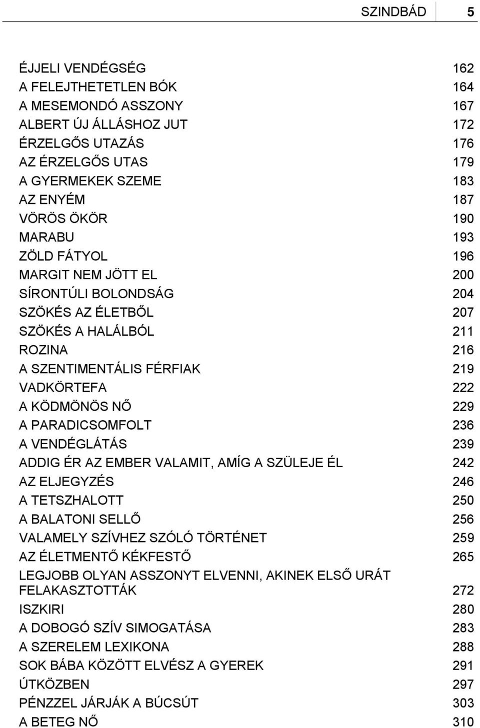 PARADICSOMFOLT 236 A VENDÉGLÁTÁS 239 ADDIG ÉR AZ EMBER VALAMIT, AMÍG A SZÜLEJE ÉL 242 AZ ELJEGYZÉS 246 A TETSZHALOTT 250 A BALATONI SELLŐ 256 VALAMELY SZÍVHEZ SZÓLÓ TÖRTÉNET 259 AZ ÉLETMENTŐ KÉKFESTŐ
