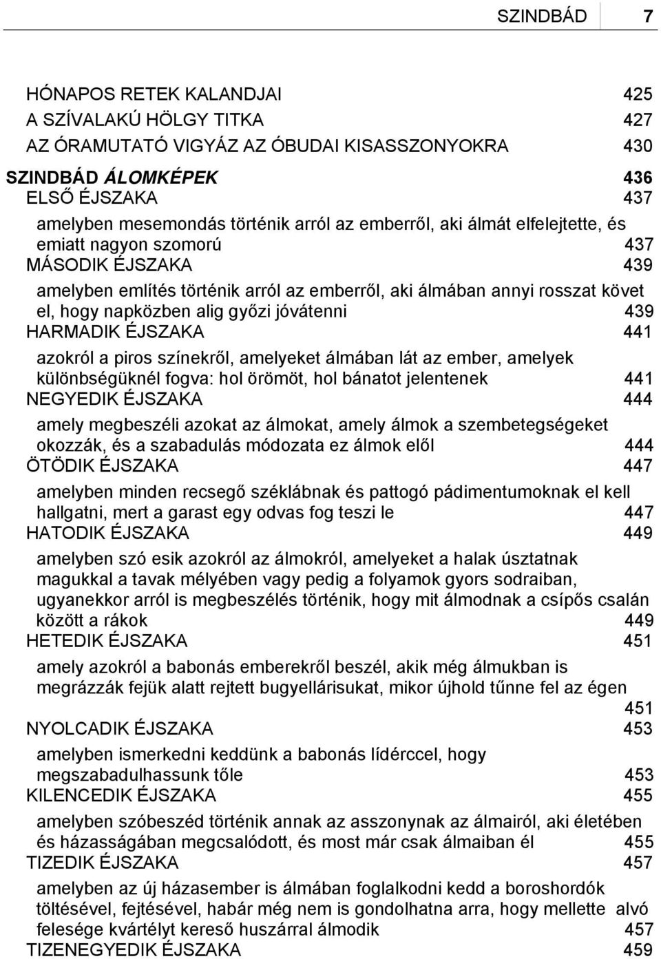 439 HARMADIK ÉJSZAKA 441 azokról a piros színekről, amelyeket álmában lát az ember, amelyek különbségüknél fogva: hol örömöt, hol bánatot jelentenek 441 NEGYEDIK ÉJSZAKA 444 amely megbeszéli azokat