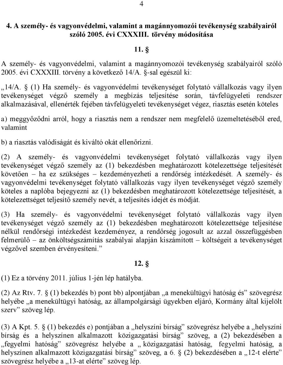 (1) Ha személy- és vagyonvédelmi tevékenységet folytató vállalkozás vagy ilyen tevékenységet végző személy a megbízás teljesítése során, távfelügyeleti rendszer alkalmazásával, ellenérték fejében