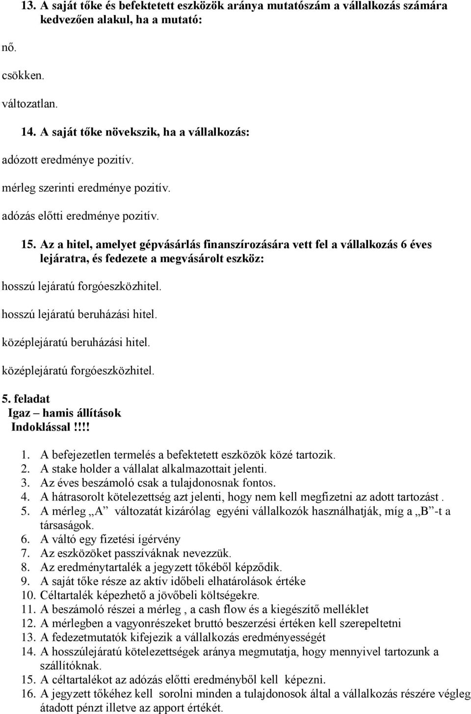 Az a hitel, amelyet gépvásárlás finanszírozására vett fel a vállalkozás 6 éves lejáratra, és fedezete a megvásárolt eszköz: hosszú lejáratú forgóeszközhitel. hosszú lejáratú beruházási hitel.