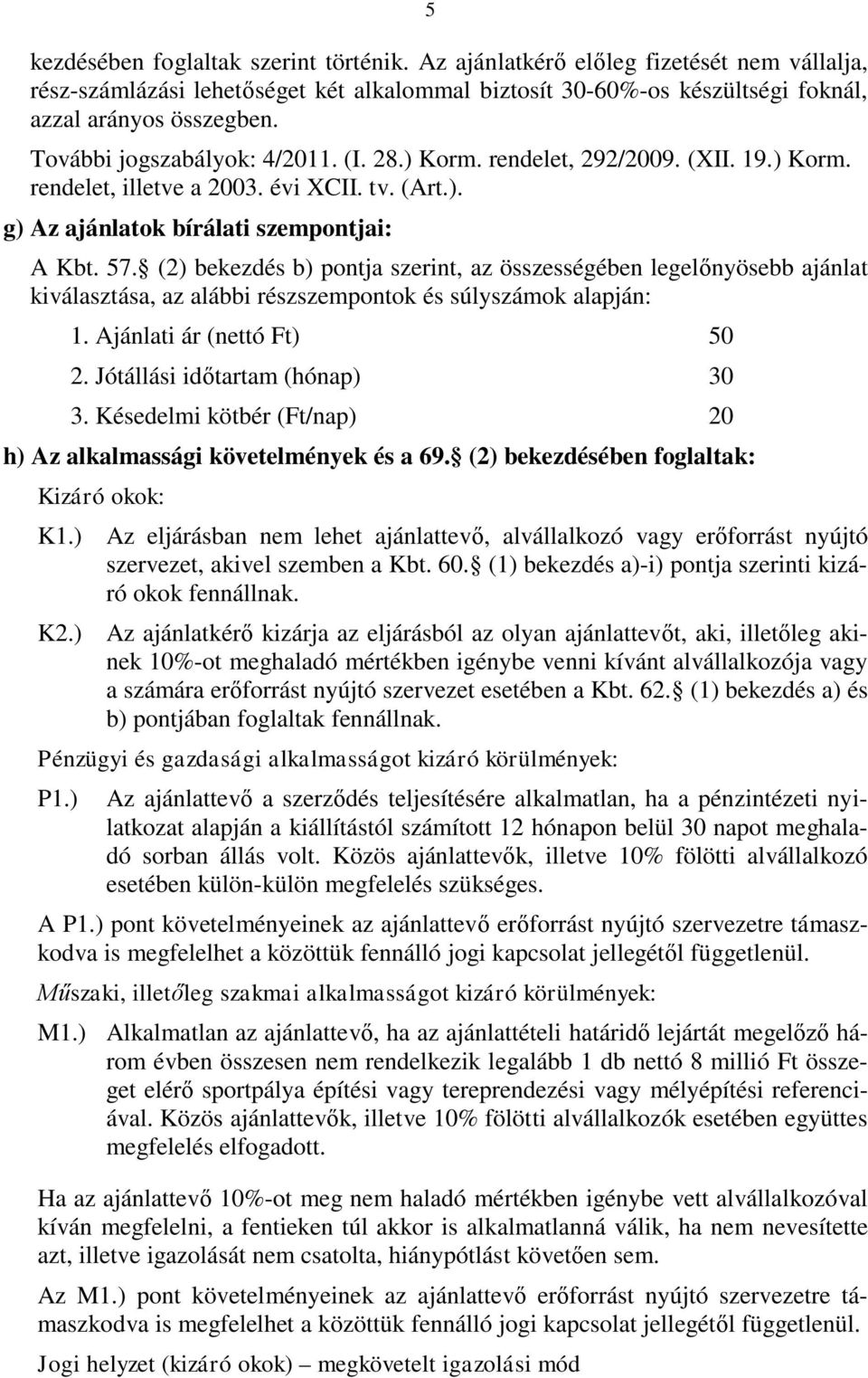 (2) bekezdés b) pontja szerint, az összességében legelőnyösebb ajánlat kiválasztása, az alábbi részszempontok és súlyszámok alapján: 1. Ajánlati ár (nettó Ft) 50 2. Jótállási időtartam (hónap) 30 3.
