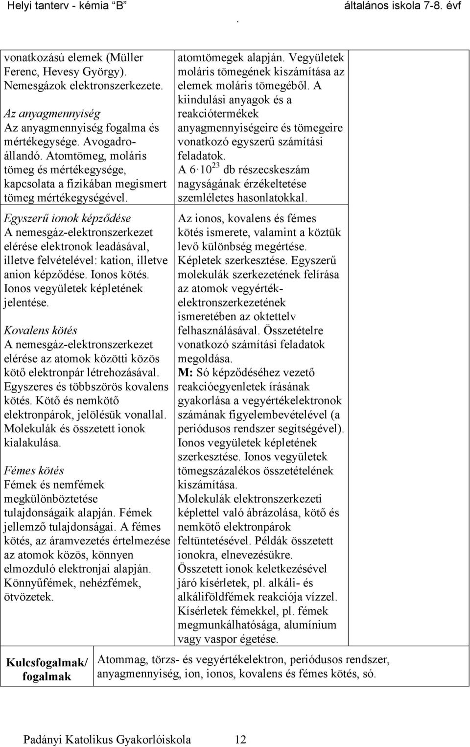 Ionos kötés Ionos vegyületek képletének jelentése Kovalens kötés A nemesgáz-elektronszerkezet elérése az atomok közötti közös kötő elektronpár létrehozásával Egyszeres és többszörös kovalens kötés