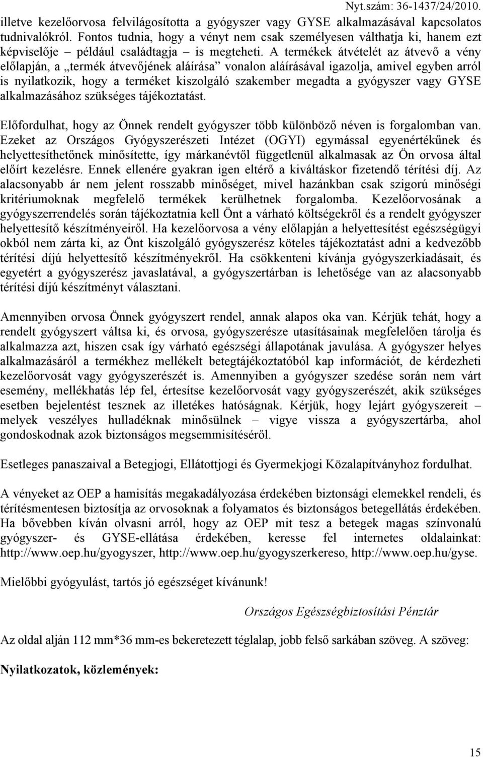 A termékek átvételét az átvevő a vény előlapján, a termék átvevőjének aláírása vonalon aláírásával igazolja, amivel egyben arról is nyilatkozik, hogy a terméket kiszolgáló szakember megadta a