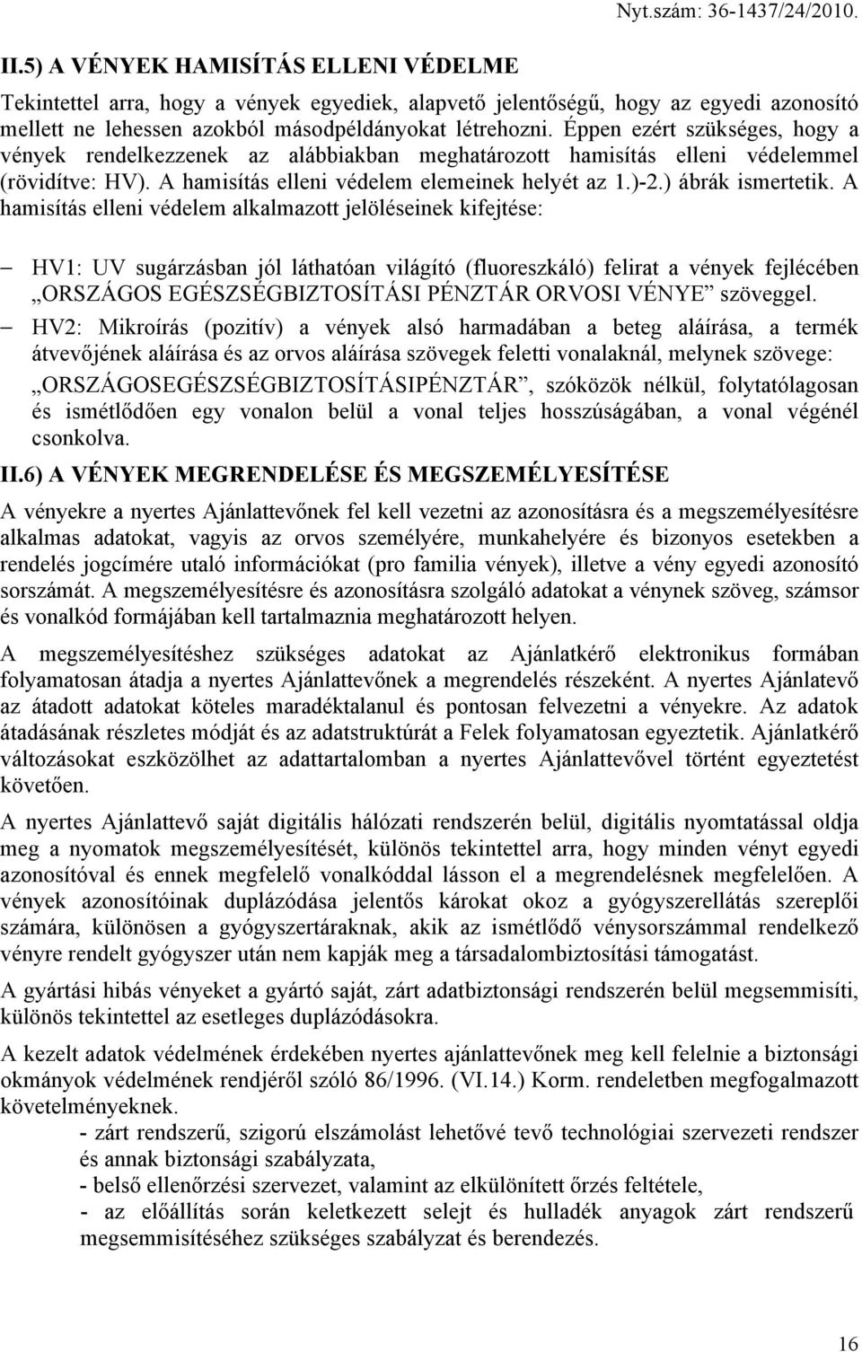 A hamisítás elleni védelem alkalmazott jelöléseinek kifejtése: HV1: UV sugárzásban jól láthatóan világító (fluoreszkáló) felirat a vények fejlécében ORSZÁGOS EGÉSZSÉGBIZTOSÍTÁSI PÉNZTÁR ORVOSI VÉNYE