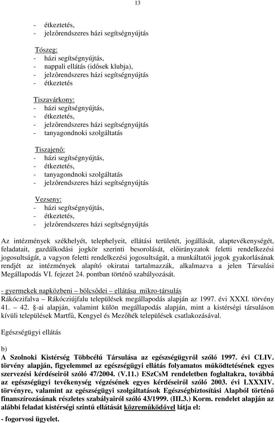 segítségnyújtás Az intézmények székhelyét, telephelyeit, ellátási területét, jogállását, alaptevékenységét, feladatait, gazdálkodási jogkör szerinti besorolását, előirányzatok feletti rendelkezési