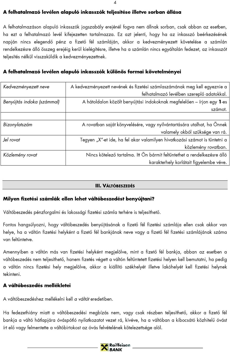 Ez azt jelenti, hogy ha az inkasszó beérkezésének napján nincs elegendő pénz a fizető fél számláján, akkor a kedvezményezett követelése a számlán rendelkezésre álló összeg erejéig kerül kielégítésre,