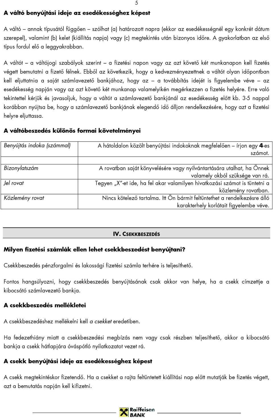 A váltót a váltójogi szabályok szerint a fizetési napon vagy az azt követő két munkanapon kell fizetés végett bemutatni a fizető félnek.