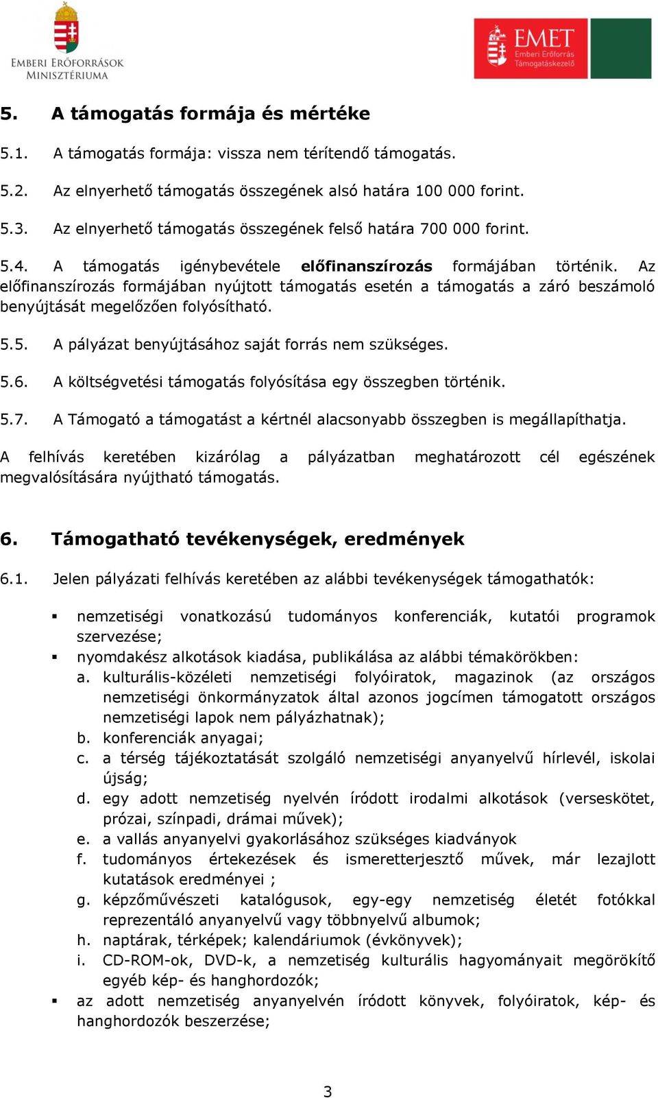 Az előfinanszírozás formájában nyújtott támogatás esetén a támogatás a záró beszámoló benyújtását megelőzően folyósítható. 5.5. A pályázat benyújtásához saját forrás nem szükséges. 5.6.