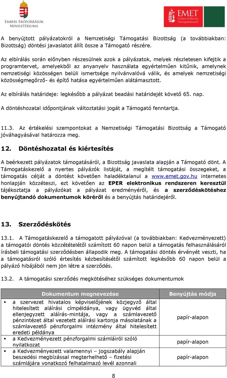 ismertsége nyilvánvalóvá válik, és amelyek nemzetiségi közösségmegőrző- és építő hatása egyértelműen alátámasztott. Az elbírálás határideje: legkésőbb a pályázat beadási határidejét követő 65. nap.