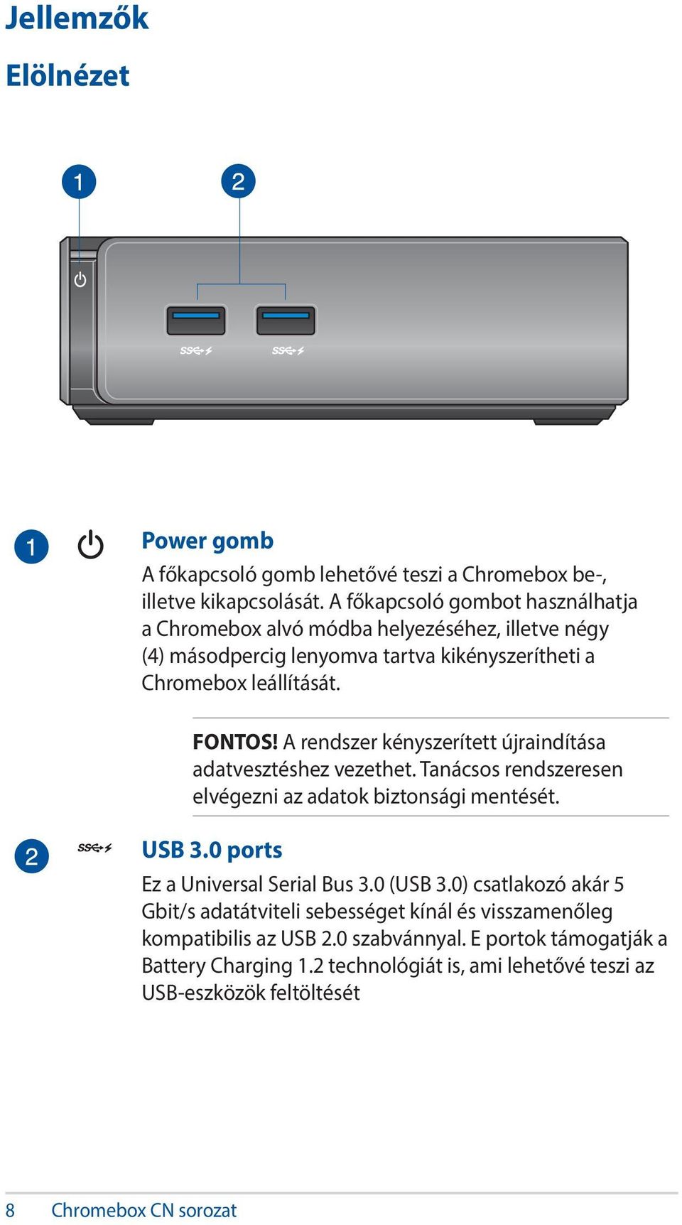 A rendszer kényszerített újraindítása adatvesztéshez vezethet. Tanácsos rendszeresen elvégezni az adatok biztonsági mentését. USB 3.0 ports Ez a Universal Serial Bus 3.