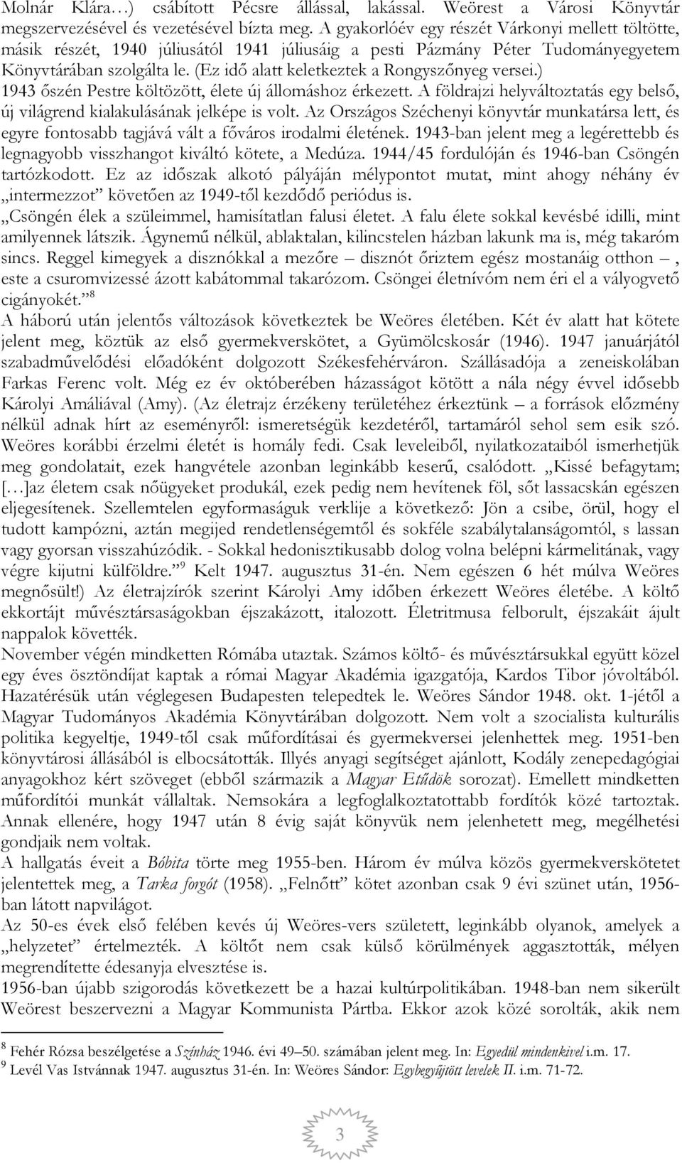 (Ez idő alatt keletkeztek a Rongyszőnyeg versei.) 1943 őszén Pestre költözött, élete új állomáshoz érkezett. A földrajzi helyváltoztatás egy belső, új világrend kialakulásának jelképe is volt.
