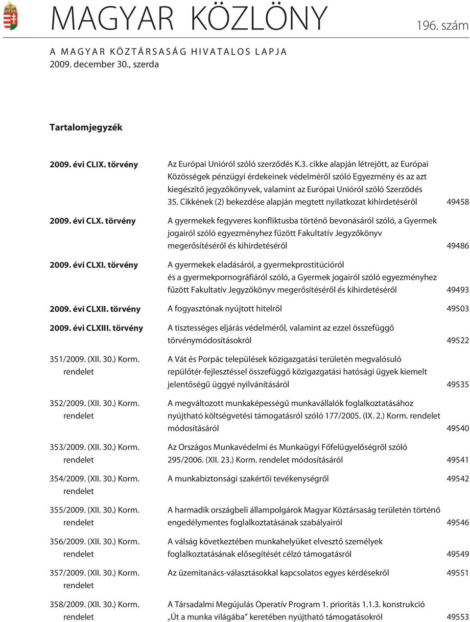 cikke alapján létrejött, az Európai Közösségek pénzügyi érdekeinek védelmérõl szóló Egyezmény és az azt kiegészítõ jegyzõkönyvek, valamint az Európai Unióról szóló Szerzõdés 35.