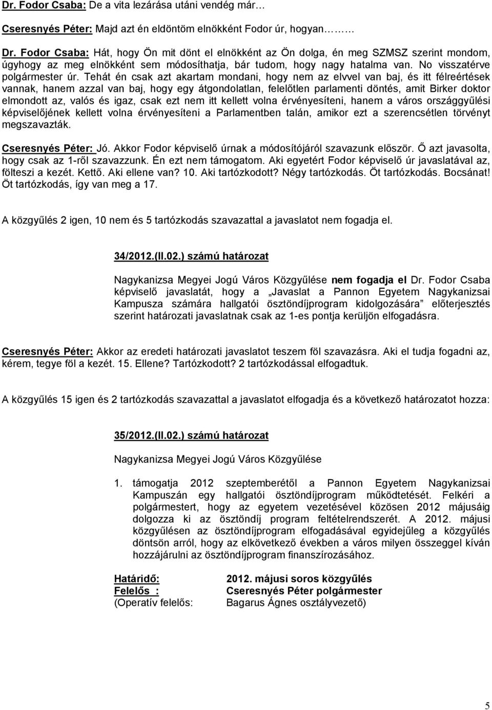 Tehát én csak azt akartam mondani, hogy nem az elvvel van baj, és itt félreértések vannak, hanem azzal van baj, hogy egy átgondolatlan, felelőtlen parlamenti döntés, amit Birker doktor elmondott az,