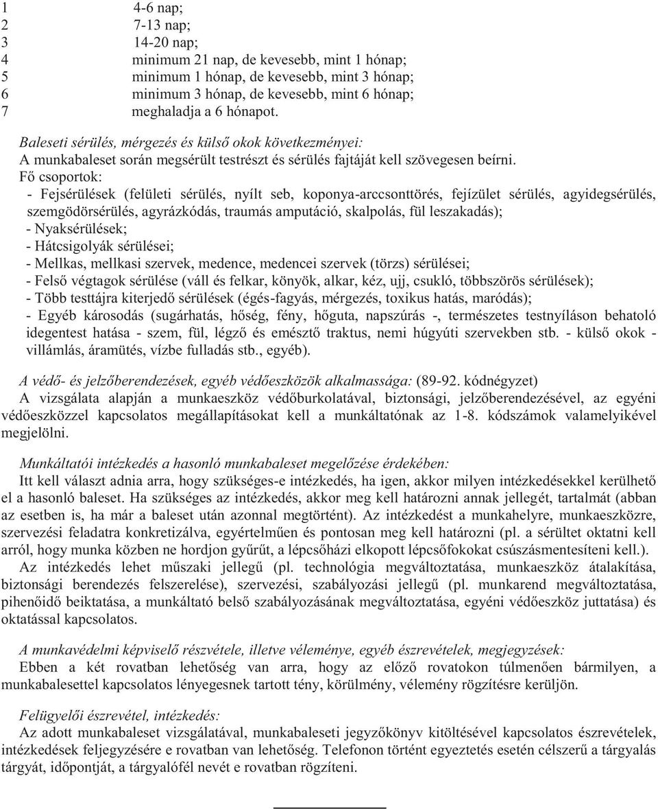 Fő csoportok: - Fejsérülések (felületi sérülés, nyílt seb, koponya-arccsonttörés, fejízület sérülés, agyidegsérülés, szemgödörsérülés, agyrázkódás, traumás amputáció, skalpolás, fül leszakadás); -