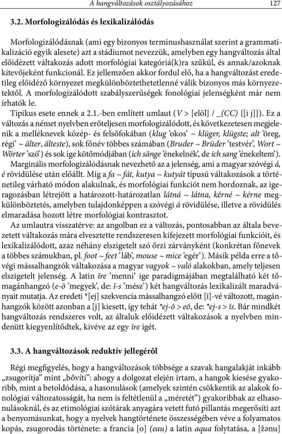Ez jellemzően akkor fordul elő, ha a hangváltozást eredetileg előidéző környezet megkülönböztethetetlenné válik bizonyos más környezetektől.