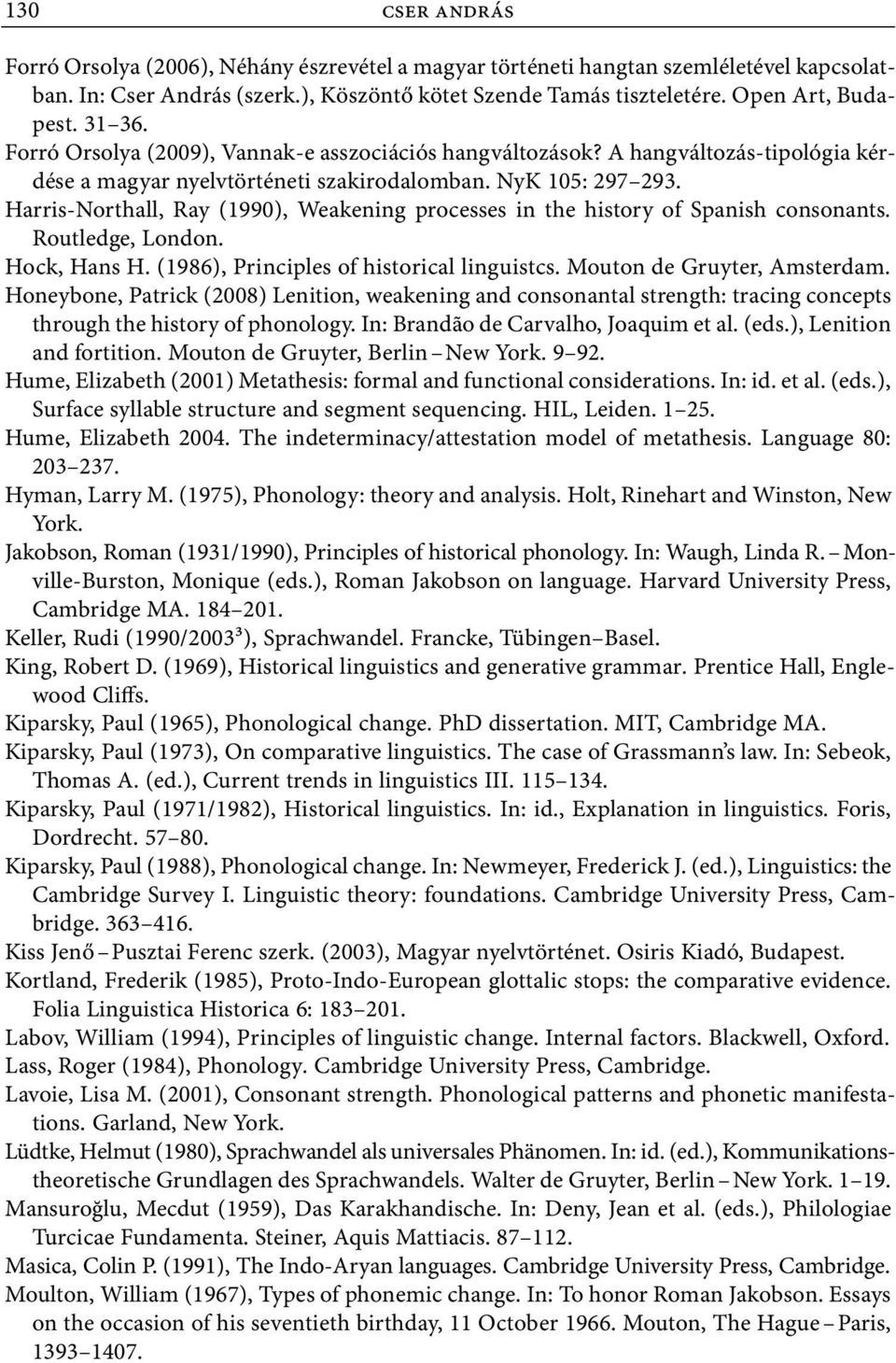 Harris Northall, Ray (1990), Weakening processes in the history of Spanish consonants. Routledge, London. Hock, Hans H. (1986), Principles of historical linguistcs. Mouton de Gruyter, Amsterdam.