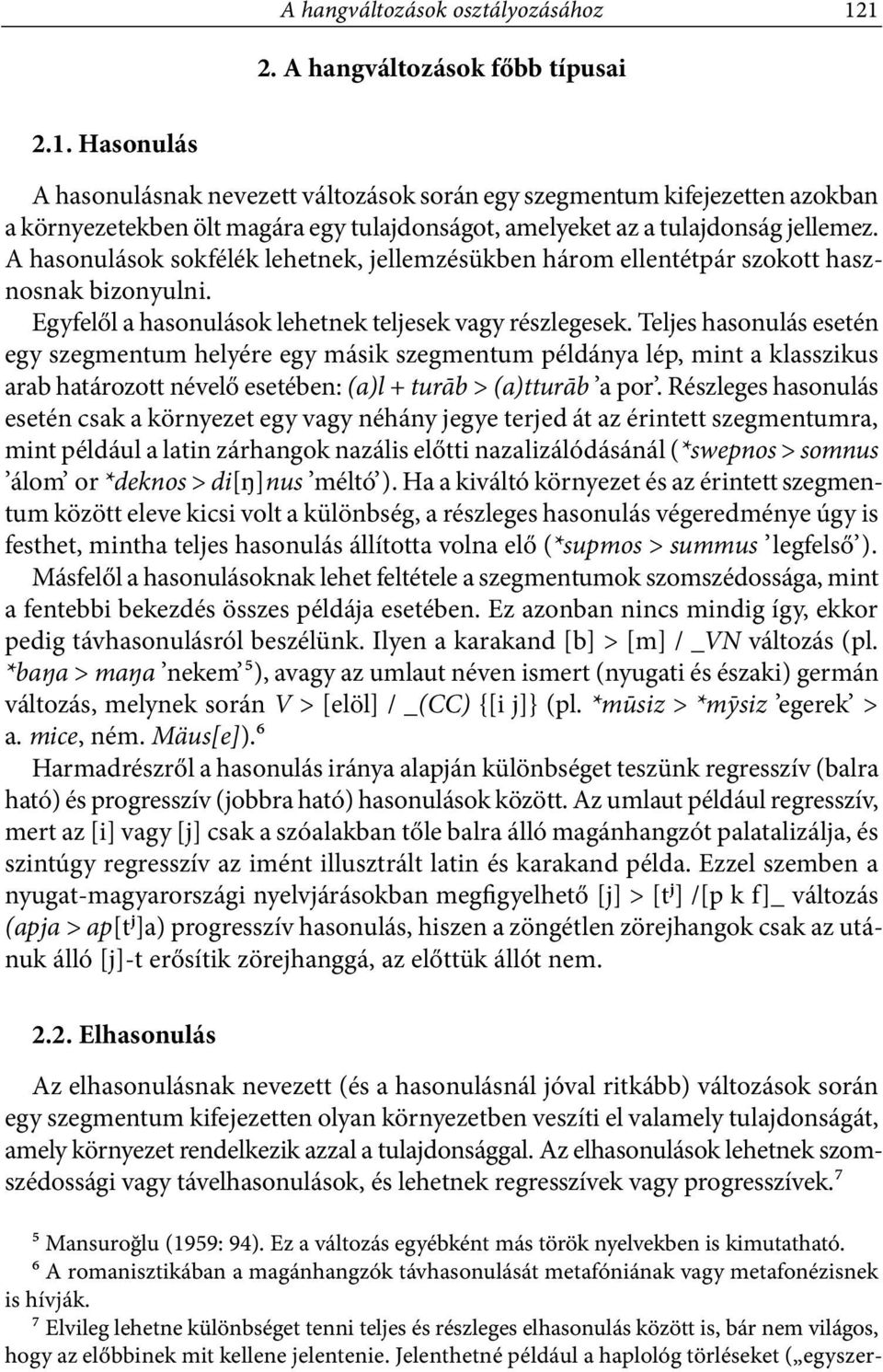 A hasonulások sokfélék lehetnek, jellemzésükben három ellentétpár szokott hasznosnak bizonyulni. Egyfelől a hasonulások lehetnek teljesek vagy részlegesek.