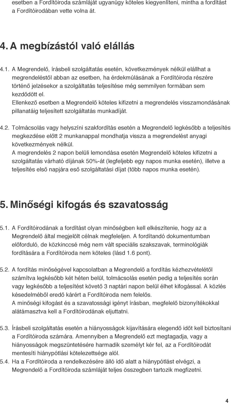 még semmilyen formában sem kezdődött el. Ellenkező esetben a Megrendelő köteles kifizetni a megrendelés visszamondásának pillanatáig teljesített szolgáltatás munkadíját. 4.2.