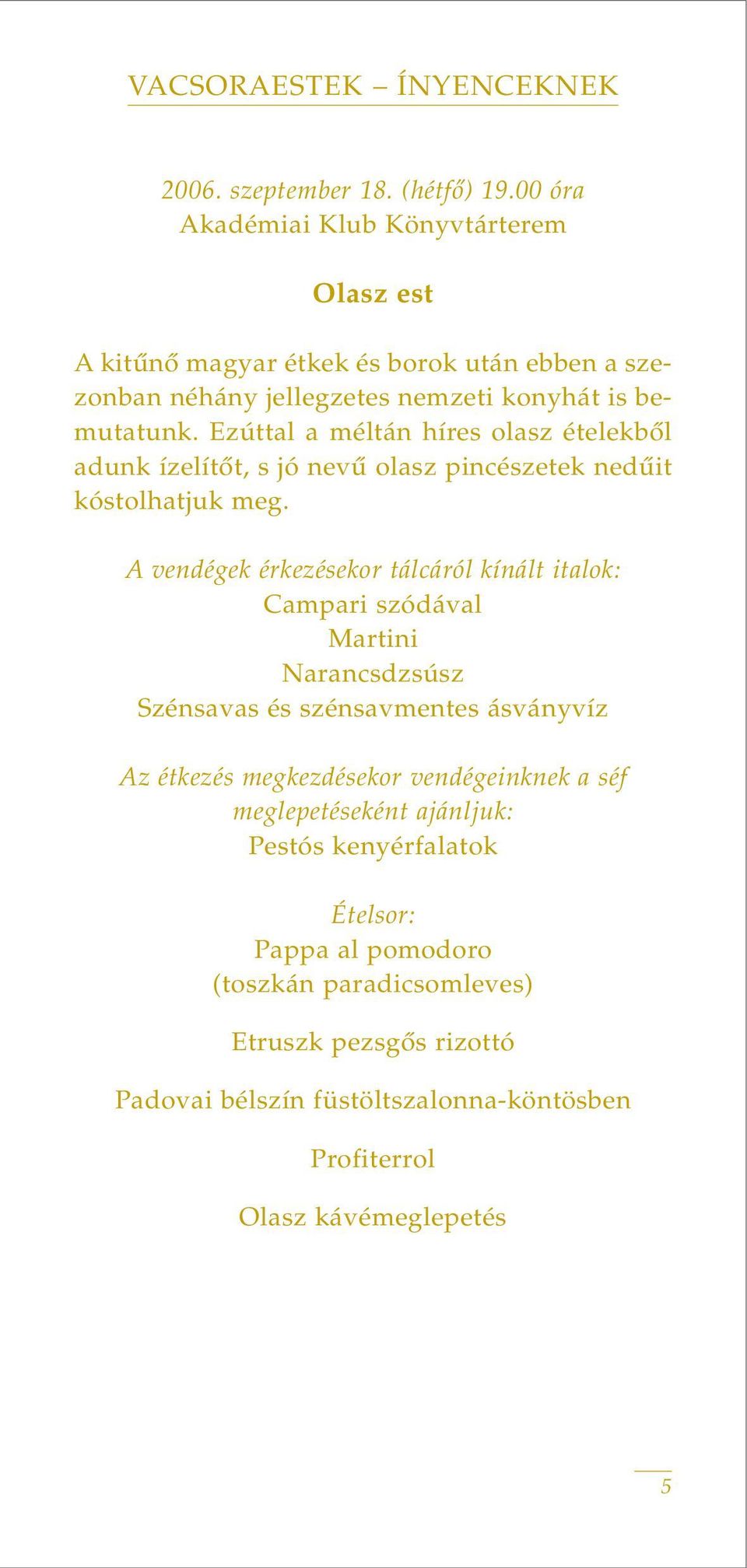 Ezúttal a méltán híres olasz ételekbôl adunk ízelítôt, s jó nevû olasz pincészetek nedûit kóstolhatjuk meg.