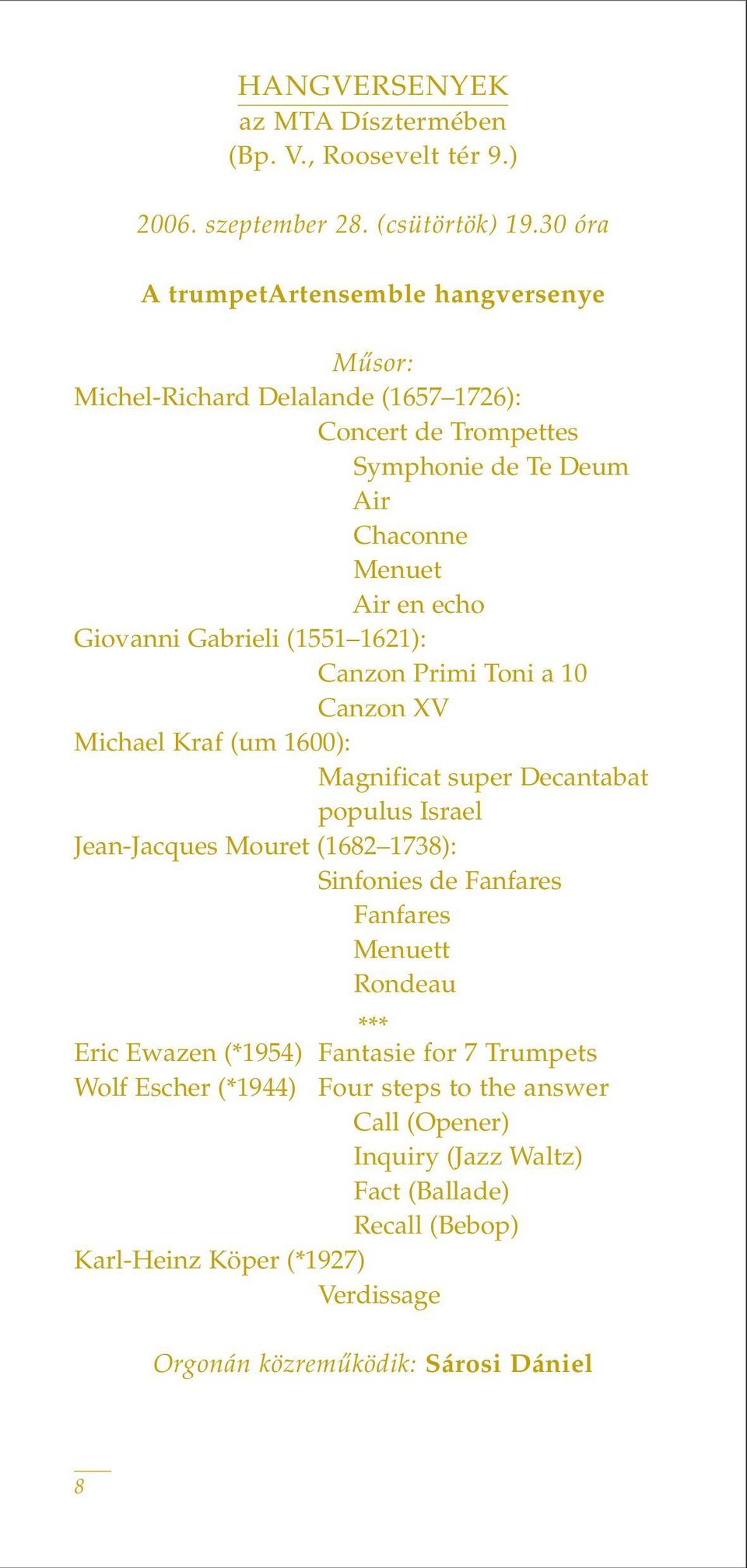(1551 1621): Canzon Primi Toni a 10 Canzon XV Michael Kraf (um 1600): Magnificat super Decantabat populus Israel Jean-Jacques Mouret (1682 1738): Sinfonies de Fanfares