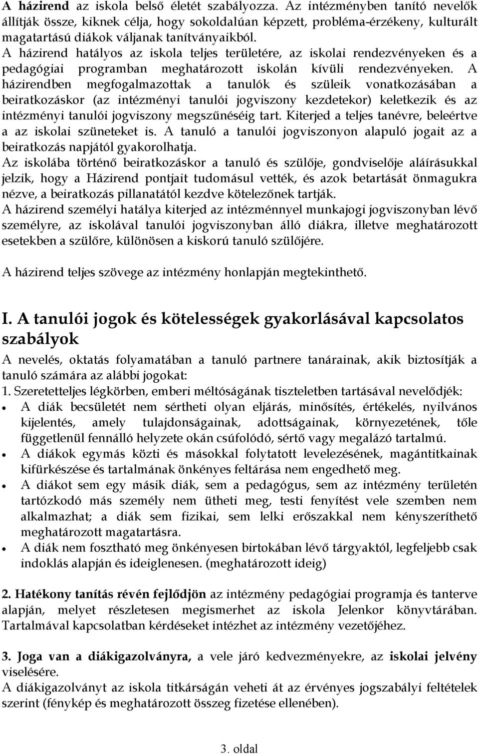 A házirend hatályos az iskola teljes területére, az iskolai rendezvényeken és a pedagógiai programban meghatározott iskolán kívüli rendezvényeken.
