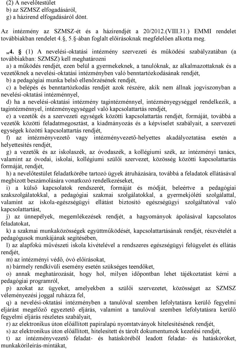 (1) A nevelési-oktatási intézmény szervezeti és működési szabályzatában (a továbbiakban: SZMSZ) kell meghatározni a) a működés rendjét, ezen belül a gyermekeknek, a tanulóknak, az alkalmazottaknak és