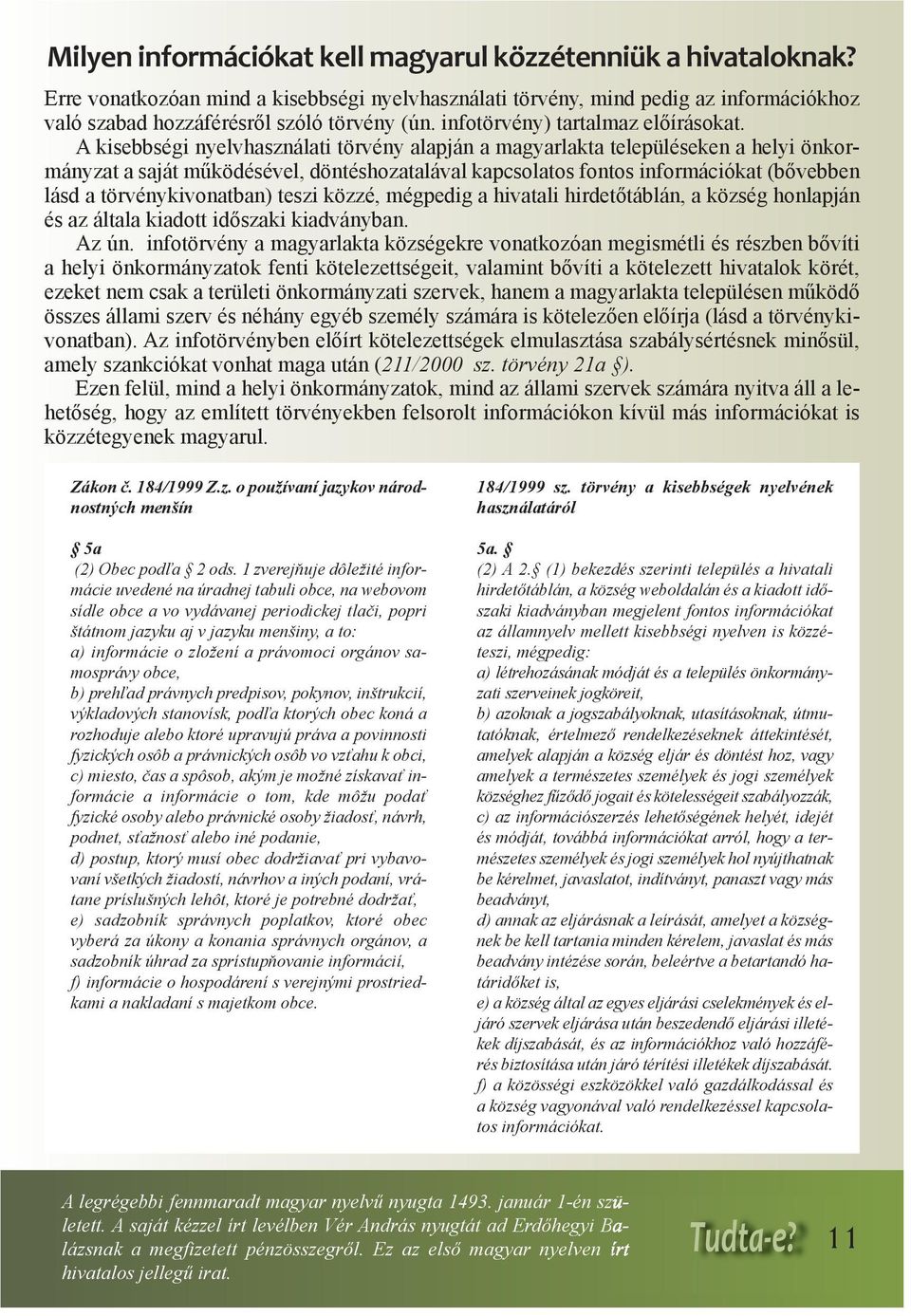 A kisebbségi nyelvhasználati törvény alapján a magyarlakta településeken a helyi önkormányzat a saját működésével, döntéshozatalával kapcsolatos fontos információkat (bővebben lásd a