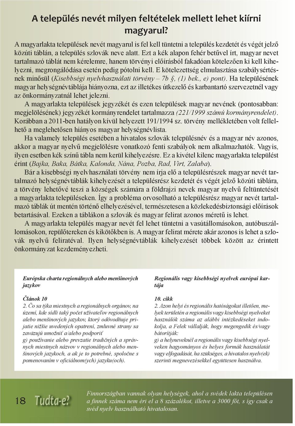 Ezt a kék alapon fehér betűvel írt, magyar nevet tartalmazó táblát nem kérelemre, hanem törvényi előírásból fakadóan kötelezően ki kell kihelyezni, megrongálódása esetén pedig pótolni kell.