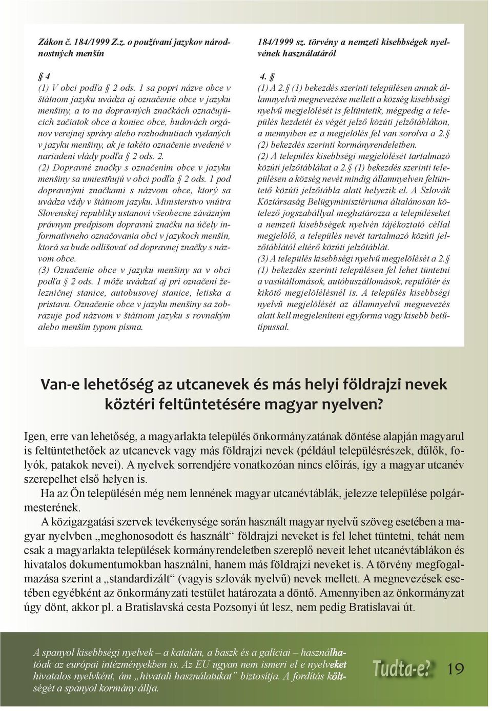 rozhodnutiach vydaných v jazyku menšiny, ak je takéto označenie uvedené v nariadení vlády podľa 2 ods. 2. (2) Dopravné značky s označením obce v jazyku menšiny sa umiestňujú v obci podľa 2 ods.