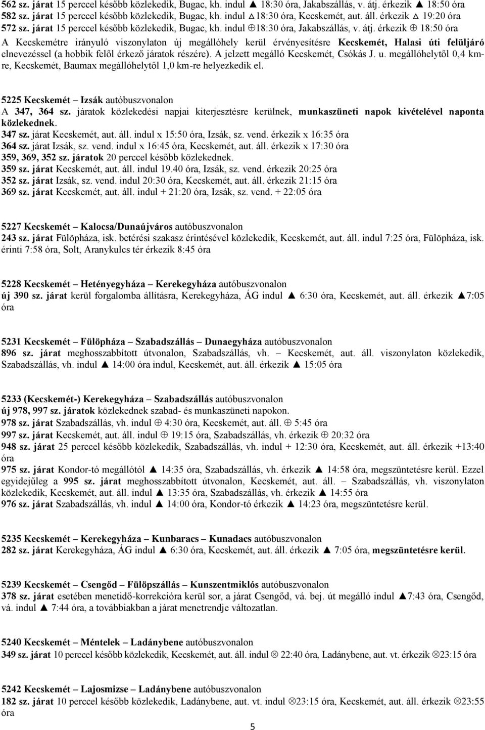 érkezik 18:50 óra A Kecskemétre irányuló viszonylaton új megállóhely kerül érvényesítésre Kecskemét, Halasi úti felüljáró elnevezéssel (a hobbik felől érkező járatok részére).