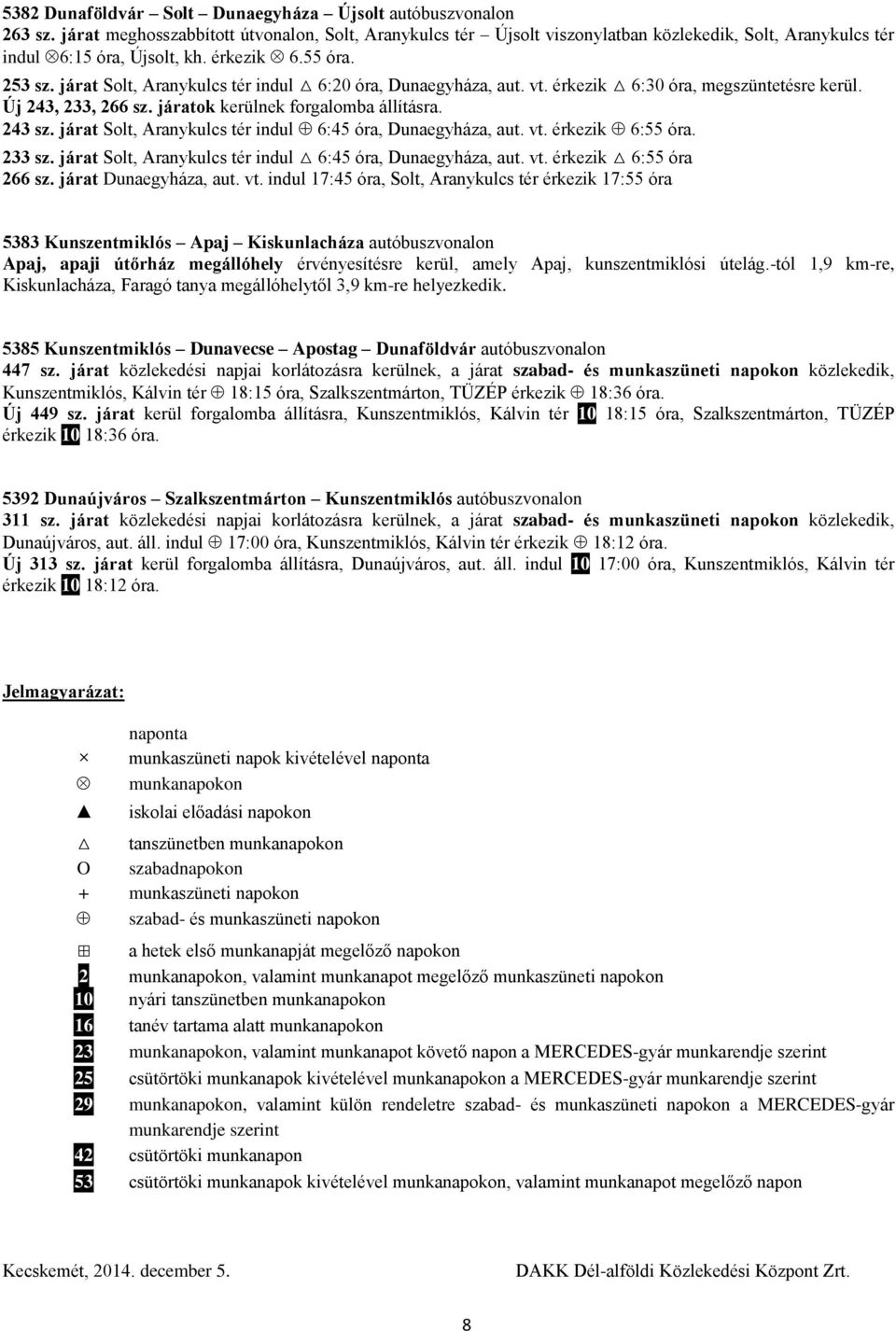 járat Solt, Aranykulcs tér indul 6:20 óra, Dunaegyháza, aut. vt. érkezik 6:30 óra, megszüntetésre kerül. Új 243, 233, 266 sz. járatok kerülnek forgalomba állításra. 243 sz.