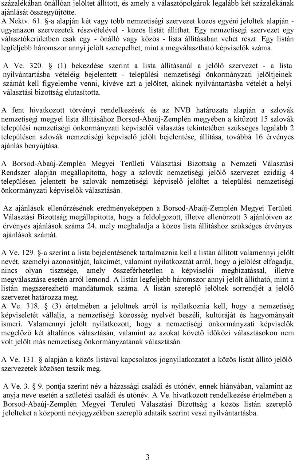 Egy nemzetiségi szervezet egy választókerületben csak egy - önálló vagy közös - lista állításában vehet részt.