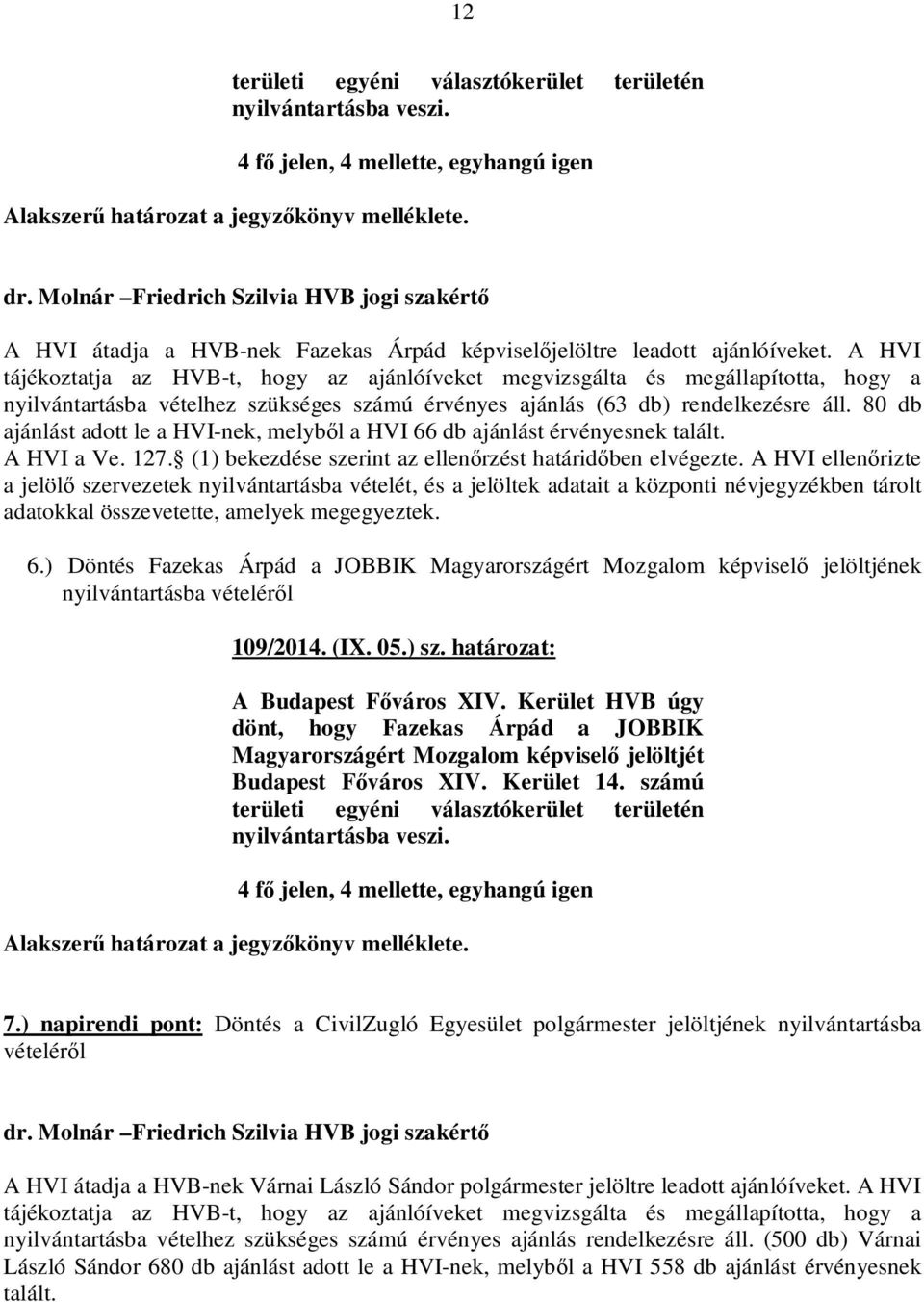 80 db ajánlást adott le a HVI-nek, melyből a HVI 66 db ajánlást érvényesnek talált. 6.) Döntés Fazekas Árpád a JOBBIK Magyarországért Mozgalom képviselő jelöltjének 109/2014. (IX. 05.) sz.