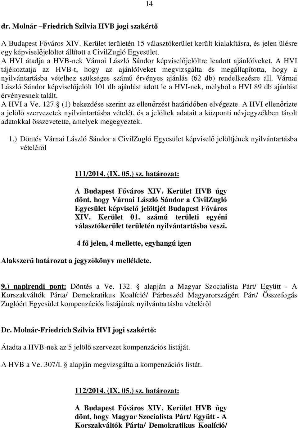 A HVI tájékoztatja az HVB-t, hogy az ajánlóíveket megvizsgálta és megállapította, hogy a nyilvántartásba vételhez szükséges számú érvényes ajánlás (62 db) rendelkezésre áll.